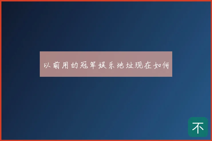 以前用的冠军娱乐地址现在如何